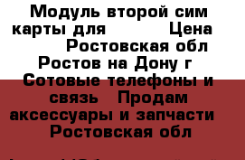 Модуль второй сим-карты для iPhone › Цена ­ 2 700 - Ростовская обл., Ростов-на-Дону г. Сотовые телефоны и связь » Продам аксессуары и запчасти   . Ростовская обл.